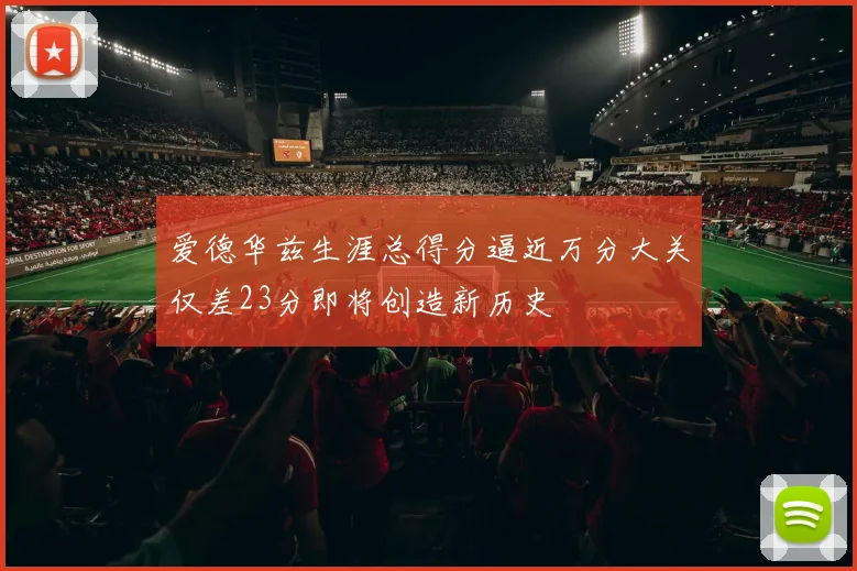 爱德华兹生涯总得分逼近万分大关仅差23分即将创造新历史