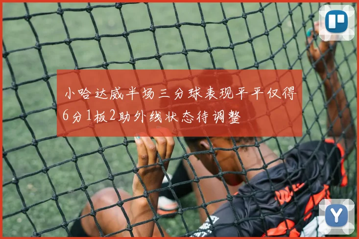 小哈达威半场三分球表现平平仅得6分1板2助外线状态待调整