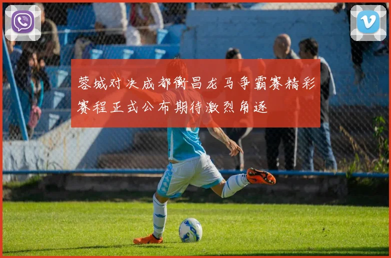 蓉城对决成都衡昌龙马争霸赛精彩赛程正式公布期待激烈角逐