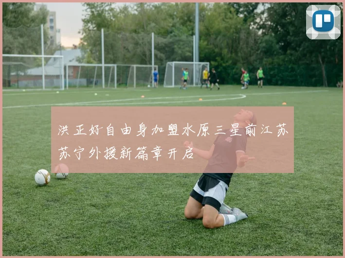 洪正好自由身加盟水原三星前江苏苏宁外援新篇章开启